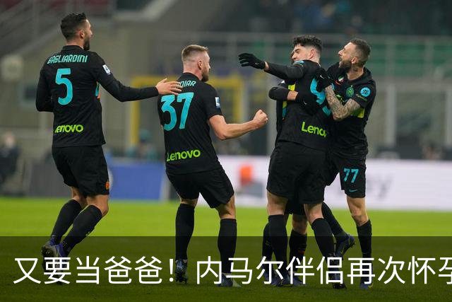 又要当爸爸！内马尔伴侣再次怀孕 两人将迎第三个女儿